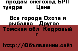 продам снегоход БРП тундра 550 › Цена ­ 450 000 - Все города Охота и рыбалка » Другое   . Томская обл.,Кедровый г.